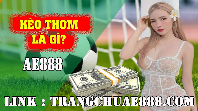 Kèo Thơm Là Gì? TRANG CHỦ AE888 Hướng dẫn Cách Nhận Biết Kèo Thơm Trong Bảng Kèo